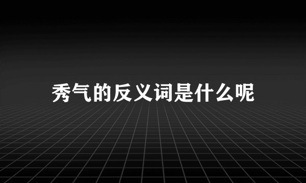 秀气的反义词是什么呢