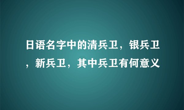 日语名字中的清兵卫，银兵卫，新兵卫，其中兵卫有何意义