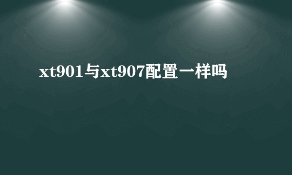 xt901与xt907配置一样吗