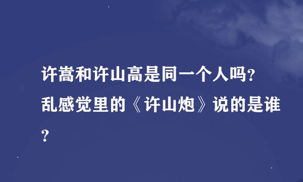许嵩和许山高是同一个人吗？乱感觉里的《许山炮》说的是谁？