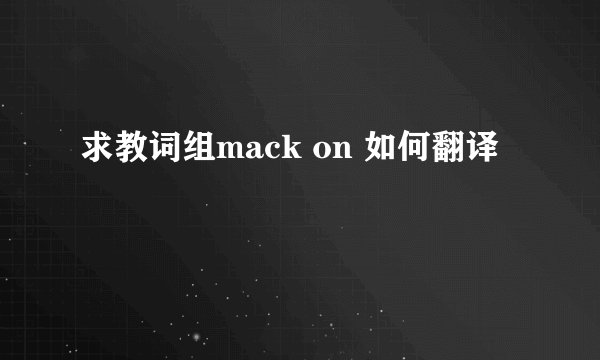 求教词组mack on 如何翻译