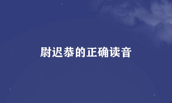 尉迟恭的正确读音