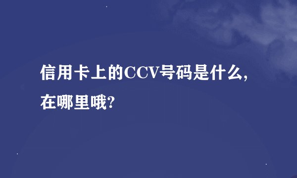 信用卡上的CCV号码是什么,在哪里哦?