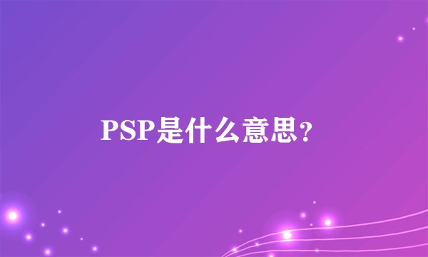 PSP是什么意思？
