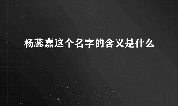 杨蕊嘉这个名字的含义是什么