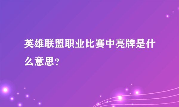 英雄联盟职业比赛中亮牌是什么意思？