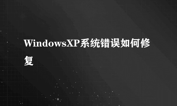 WindowsXP系统错误如何修复