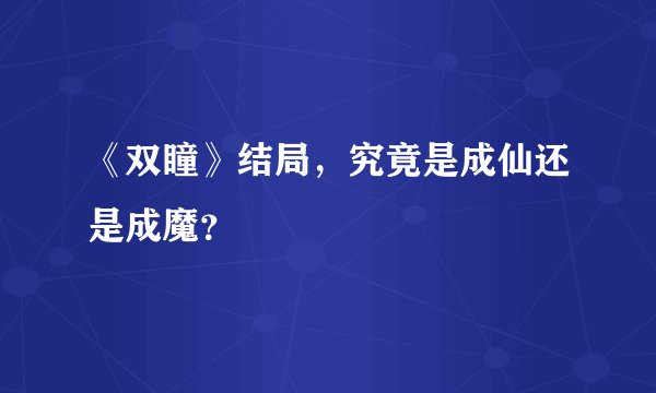 《双瞳》结局，究竟是成仙还是成魔？