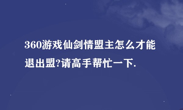 360游戏仙剑情盟主怎么才能退出盟?请高手帮忙一下.