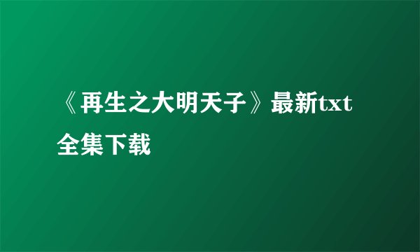 《再生之大明天子》最新txt全集下载