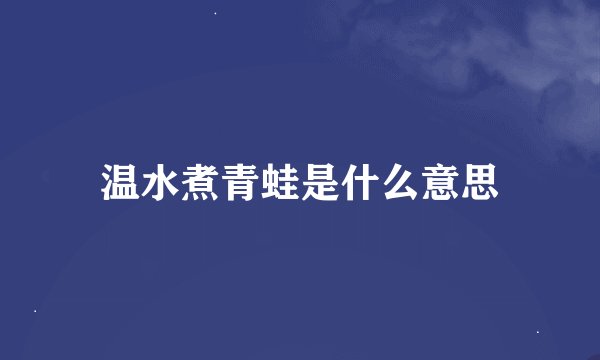 温水煮青蛙是什么意思