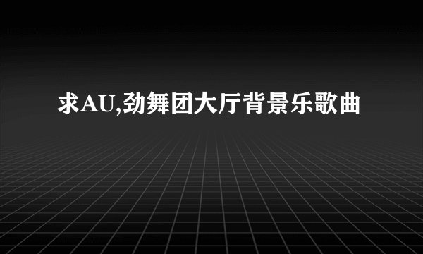 求AU,劲舞团大厅背景乐歌曲