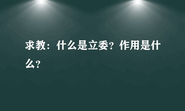 求教：什么是立委？作用是什么？