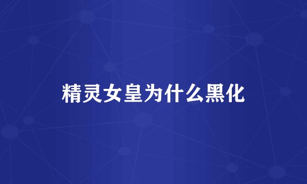 精灵女皇为什么黑化