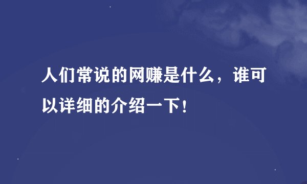 人们常说的网赚是什么，谁可以详细的介绍一下！