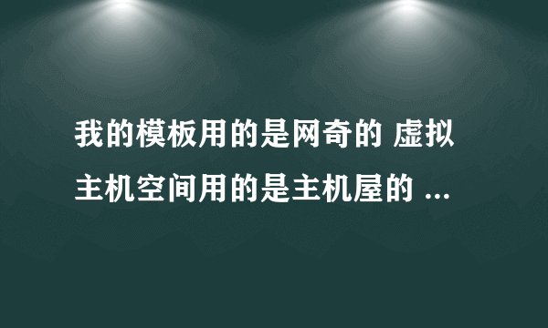 我的模板用的是网奇的 虚拟主机空间用的是主机屋的 域名用的是域客士的 请问怎么把他们组合成网站