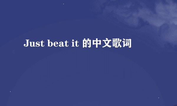 Just beat it 的中文歌词