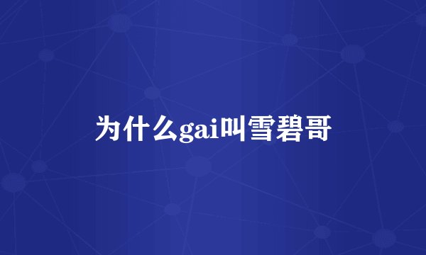 为什么gai叫雪碧哥