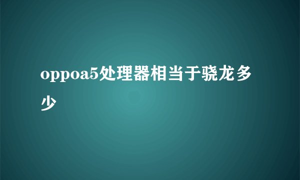 oppoa5处理器相当于骁龙多少
