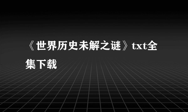 《世界历史未解之谜》txt全集下载
