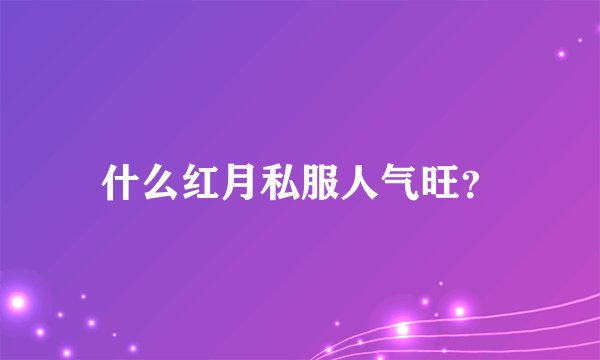 什么红月私服人气旺？