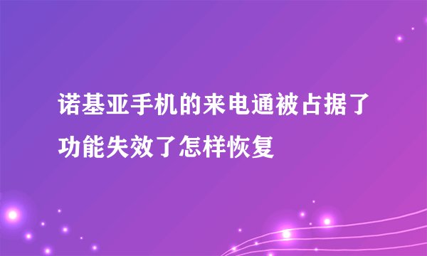 诺基亚手机的来电通被占据了功能失效了怎样恢复