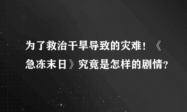 为了救治干旱导致的灾难！《急冻末日》究竟是怎样的剧情？