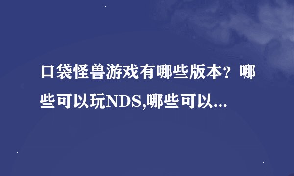 口袋怪兽游戏有哪些版本？哪些可以玩NDS,哪些可以玩gba?