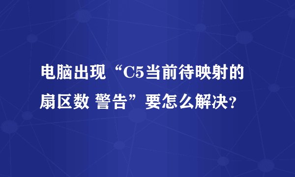 电脑出现“C5当前待映射的扇区数 警告”要怎么解决？