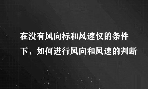 在没有风向标和风速仪的条件下，如何进行风向和风速的判断