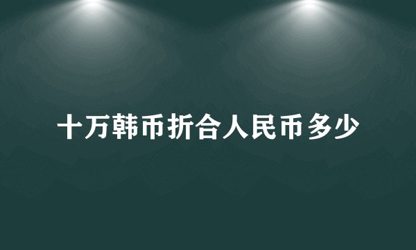十万韩币折合人民币多少