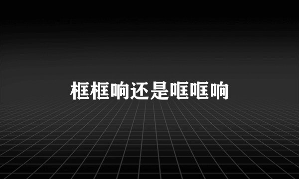 框框响还是哐哐响