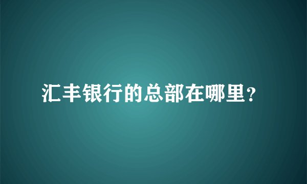 汇丰银行的总部在哪里？