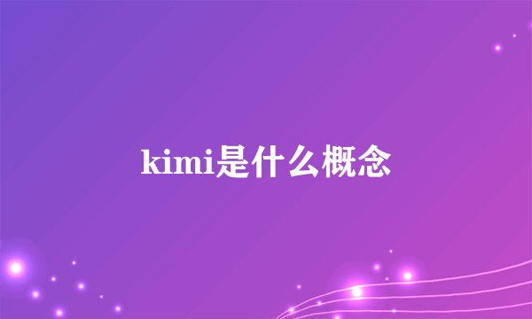 kimi是什么概念