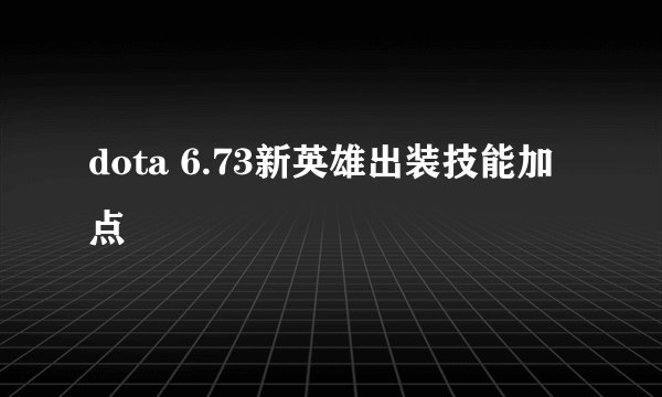 dota 6.73新英雄出装技能加点