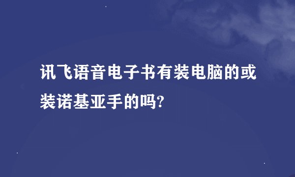 讯飞语音电子书有装电脑的或装诺基亚手的吗?