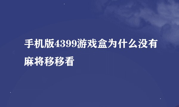 手机版4399游戏盒为什么没有麻将移移看