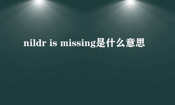 nildr is missing是什么意思