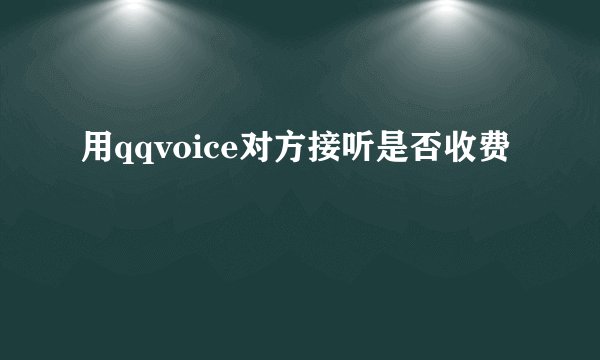 用qqvoice对方接听是否收费