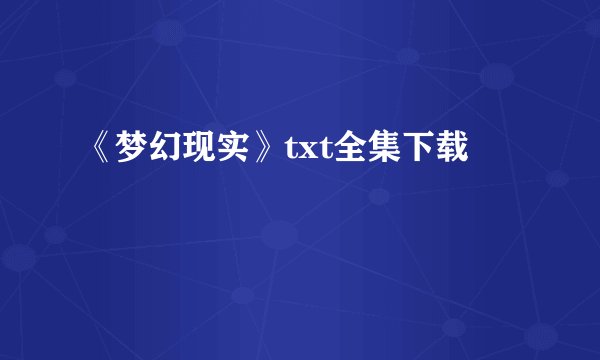 《梦幻现实》txt全集下载