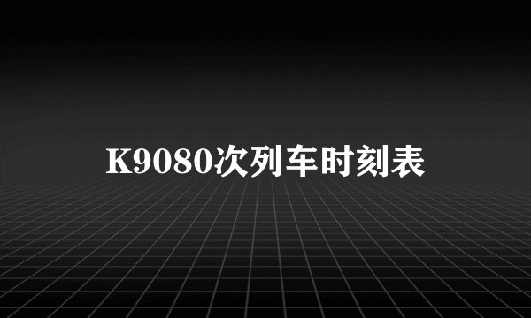K9080次列车时刻表