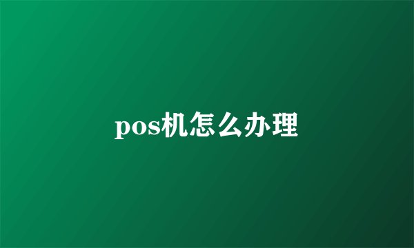 pos机怎么办理