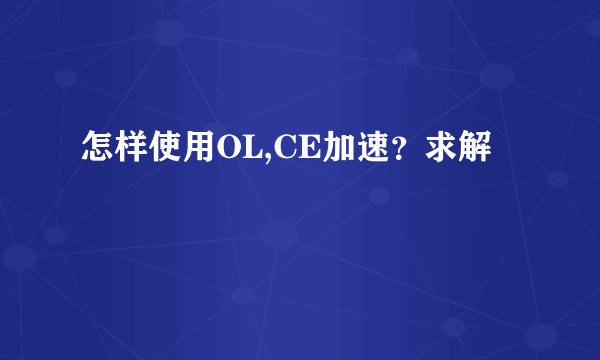 怎样使用OL,CE加速？求解