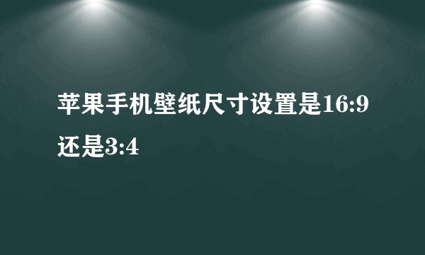 苹果手机壁纸尺寸设置是16:9还是3:4