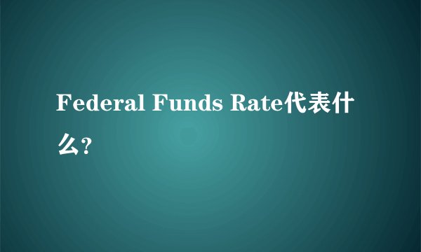 Federal Funds Rate代表什么？