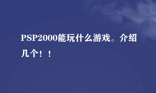 PSP2000能玩什么游戏。介绍几个！！