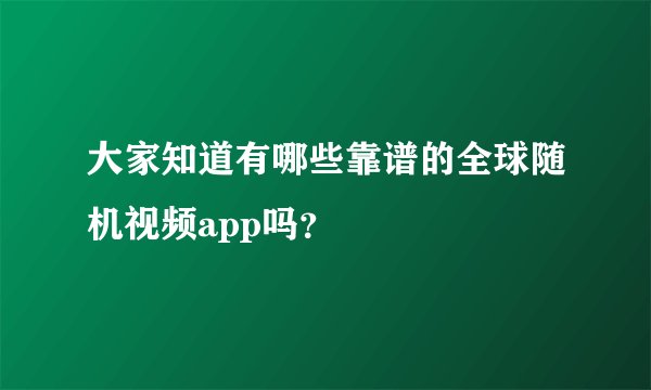 大家知道有哪些靠谱的全球随机视频app吗？