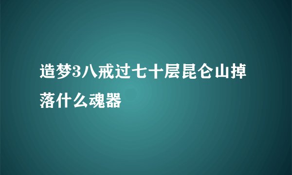 造梦3八戒过七十层昆仑山掉落什么魂器