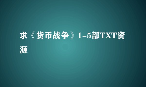 求《货币战争》1-5部TXT资源