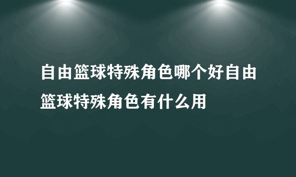 自由篮球特殊角色哪个好自由篮球特殊角色有什么用